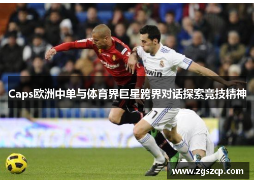 Caps欧洲中单与体育界巨星跨界对话探索竞技精神