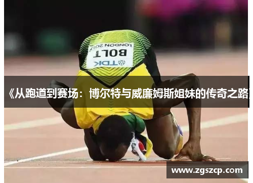 《从跑道到赛场：博尔特与威廉姆斯姐妹的传奇之路》