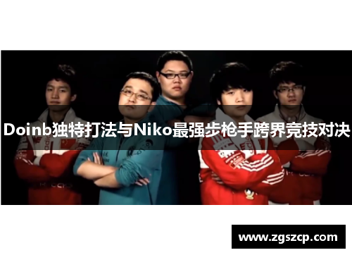 Doinb独特打法与Niko最强步枪手跨界竞技对决