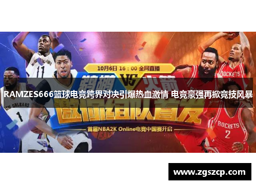 RAMZES666篮球电竞跨界对决引爆热血激情 电竞豪强再掀竞技风暴