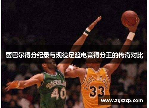 贾巴尔得分纪录与现役足篮电竞得分王的传奇对比