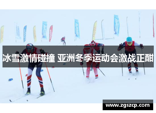 冰雪激情碰撞 亚洲冬季运动会激战正酣