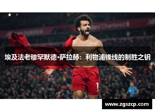 埃及法老穆罕默德·萨拉赫：利物浦锋线的制胜之钥