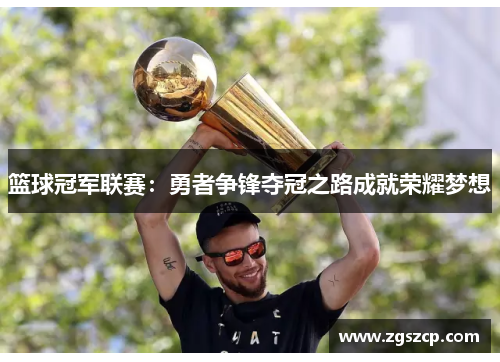 篮球冠军联赛：勇者争锋夺冠之路成就荣耀梦想