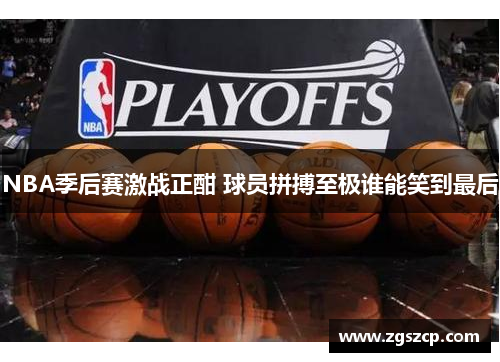 NBA季后赛激战正酣 球员拼搏至极谁能笑到最后