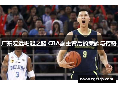 广东宏远崛起之路 CBA霸主背后的荣耀与传奇