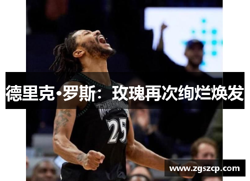 德里克·罗斯：玫瑰再次绚烂焕发