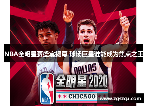 NBA全明星赛盛宴揭幕 球场巨星谁能成为焦点之王