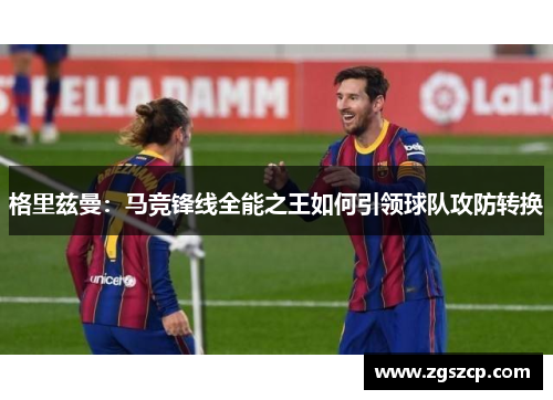 格里兹曼：马竞锋线全能之王如何引领球队攻防转换