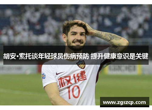 胡安·索托谈年轻球员伤病预防 提升健康意识是关键