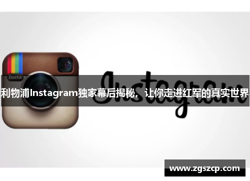 利物浦Instagram独家幕后揭秘，让你走进红军的真实世界