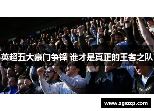 英超五大豪门争锋 谁才是真正的王者之队