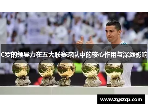 C罗的领导力在五大联赛球队中的核心作用与深远影响