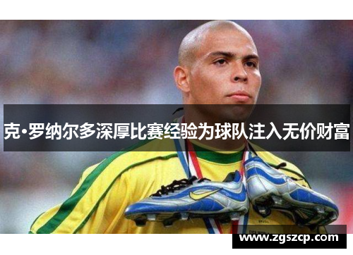 克·罗纳尔多深厚比赛经验为球队注入无价财富