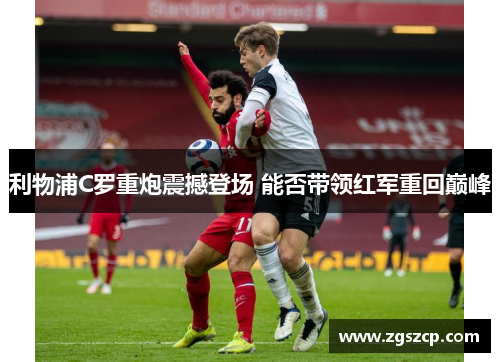 利物浦C罗重炮震撼登场 能否带领红军重回巅峰