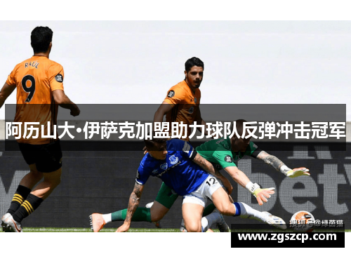阿历山大·伊萨克加盟助力球队反弹冲击冠军