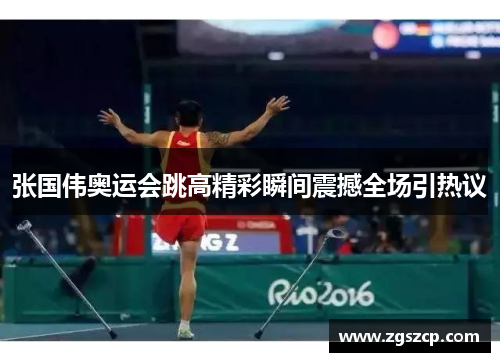 张国伟奥运会跳高精彩瞬间震撼全场引热议