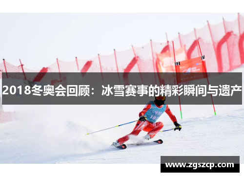 2018冬奥会回顾：冰雪赛事的精彩瞬间与遗产