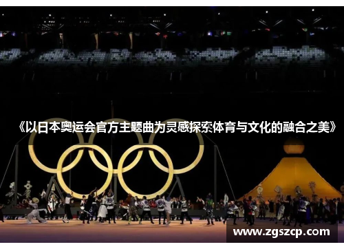 《以日本奥运会官方主题曲为灵感探索体育与文化的融合之美》